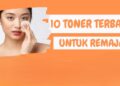 10 Rekomendasi Toner Untuk Remaja yang Wajib Kamu Coba 7 10 Rekomendasi Toner Untuk Remaja yang Wajib Kamu Coba