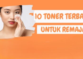 10 Rekomendasi Toner Untuk Remaja yang Wajib Kamu Coba