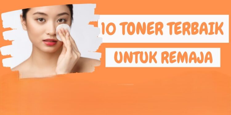 10 Rekomendasi Toner Untuk Remaja yang Wajib Kamu Coba