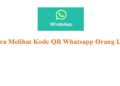 Cara Melihat Kode QR Whatsapp Orang Lain