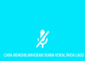 Cara Menghilangkan Vokal Pada Lagu Tanpa Aplikasi dan Dengan Aplikasi Mudah