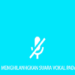 Cara Menghilangkan Vokal Pada Lagu Tanpa Aplikasi dan Dengan Aplikasi Mudah