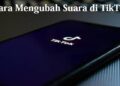 Cara Mengubah Suara di TikTok
