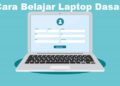 Cara Belajar Laptop Dasar Untuk Pemula