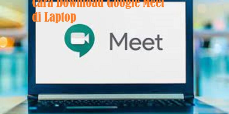 Cara Download Google Meet di Laptop