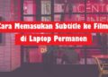 Cara Memasukan Subtitle ke Film di Laptop Secara Permanen, Mudah dan Cepat