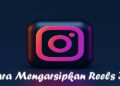 Cara Mengarsipkan Reels IG, Mudah dan Cepat