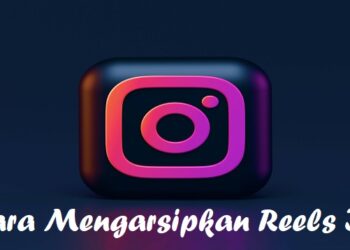 Cara Mengarsipkan Reels IG, Mudah dan Cepat
