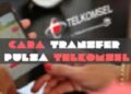 Cara Transfer Pulsa Telkomsel, Mudah dan Cepat