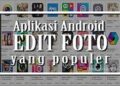 5 Aplikasi Edit Foto di Android dan iPhone Terpopuler yang Patut Anda Coba